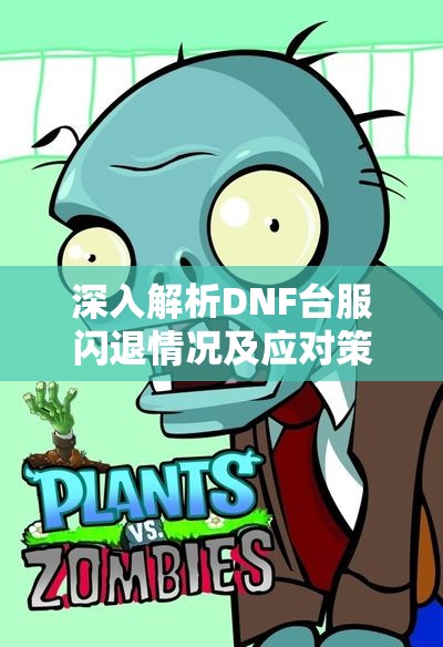 深入解析DNF台服闪退情况及应对策略与解决方案