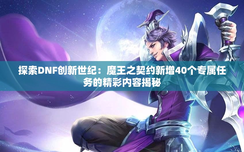 探索DNF创新世纪：魔王之契约新增40个专属任务的精彩内容揭秘