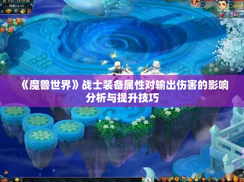 《魔兽世界》战士装备属性对输出伤害的影响分析与提升技巧