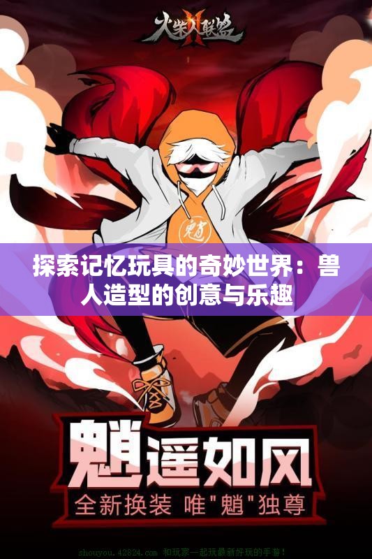 探索记忆玩具的奇妙世界：兽人造型的创意与乐趣