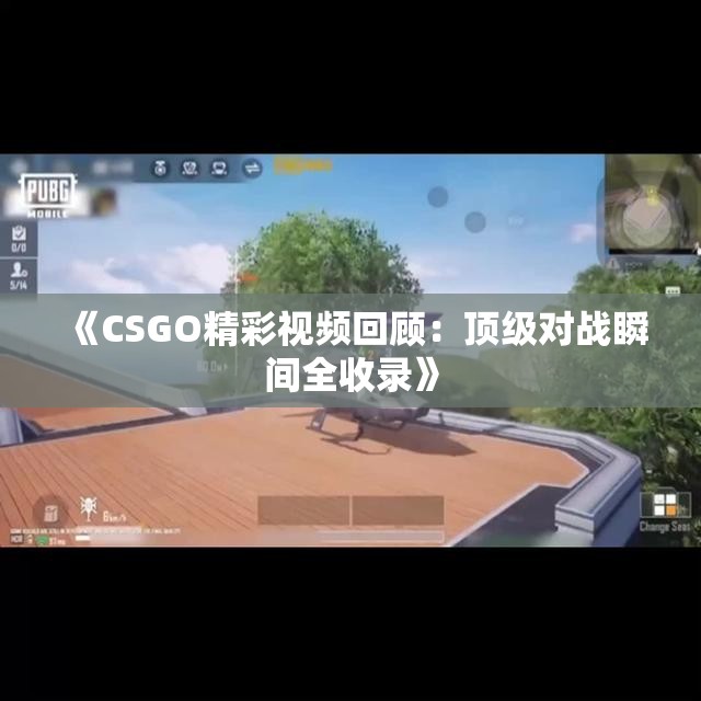 《CSGO精彩视频回顾：顶级对战瞬间全收录》