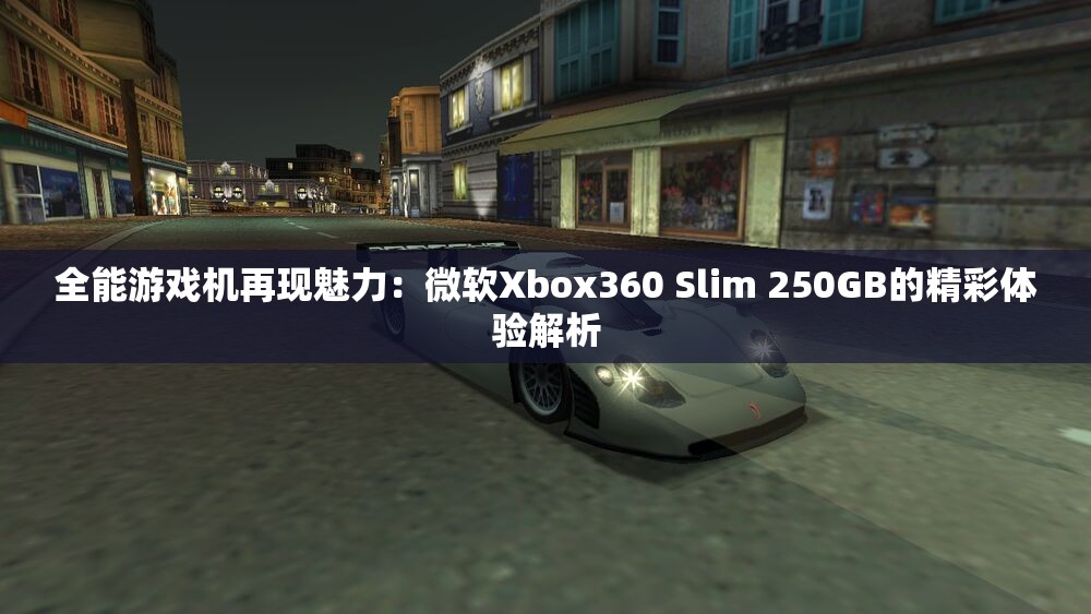 全能游戏机再现魅力：微软Xbox360 Slim 250GB的精彩体验解析