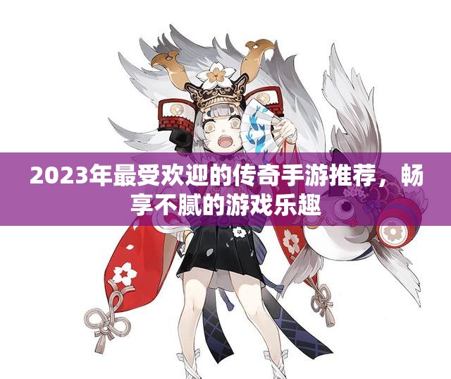 2023年最受欢迎的传奇手游推荐，畅享不腻的游戏乐趣