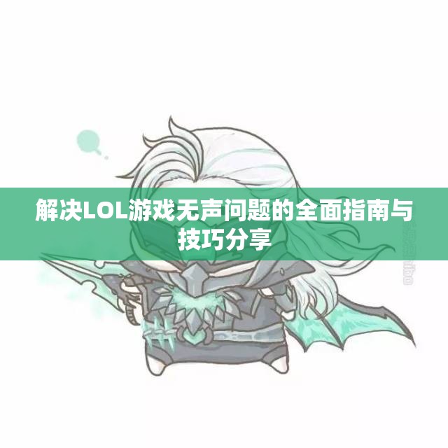 解决LOL游戏无声问题的全面指南与技巧分享