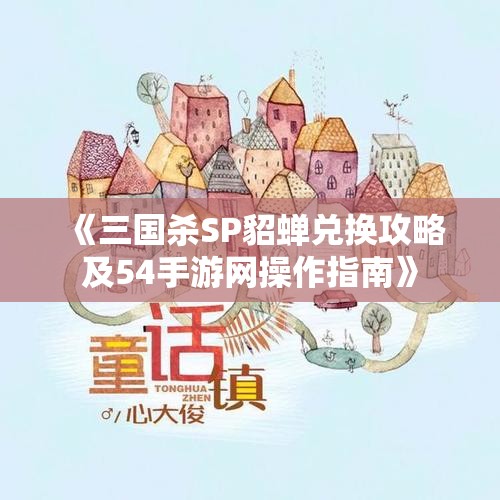 《三国杀SP貂蝉兑换攻略及54手游网操作指南》