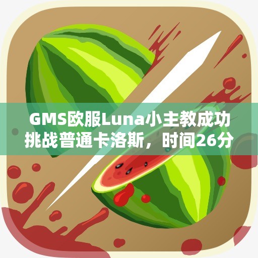 GMS欧服Luna小主教成功挑战普通卡洛斯，时间26分15秒