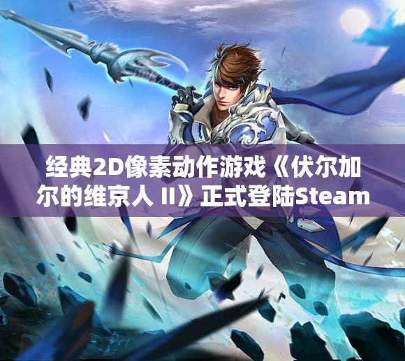 经典2D像素动作游戏《伏尔加尔的维京人 II》正式登陆Steam平台！