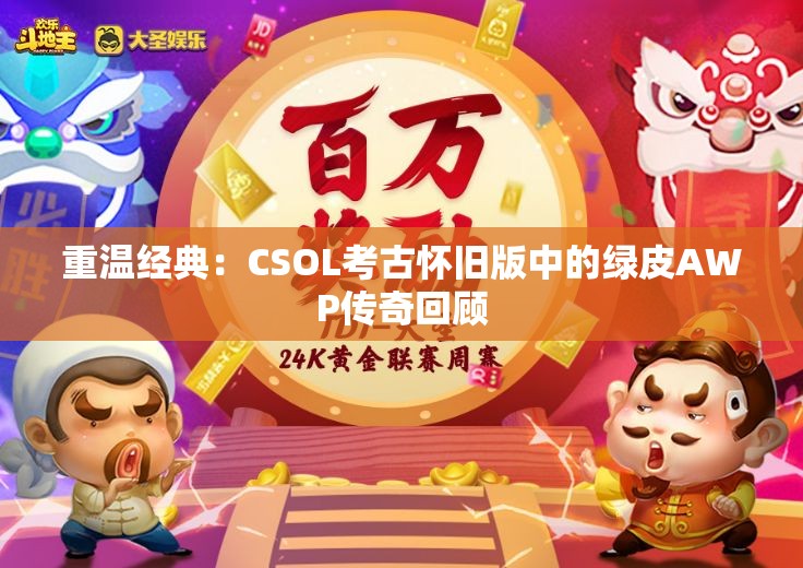 重温经典：CSOL考古怀旧版中的绿皮AWP传奇回顾