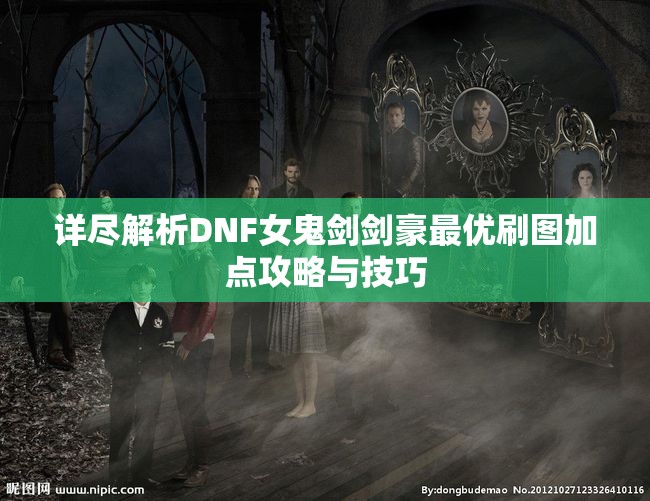 详尽解析DNF女鬼剑剑豪最优刷图加点攻略与技巧