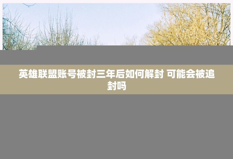 英雄联盟账号被封三年后如何解封 可能会被追封吗