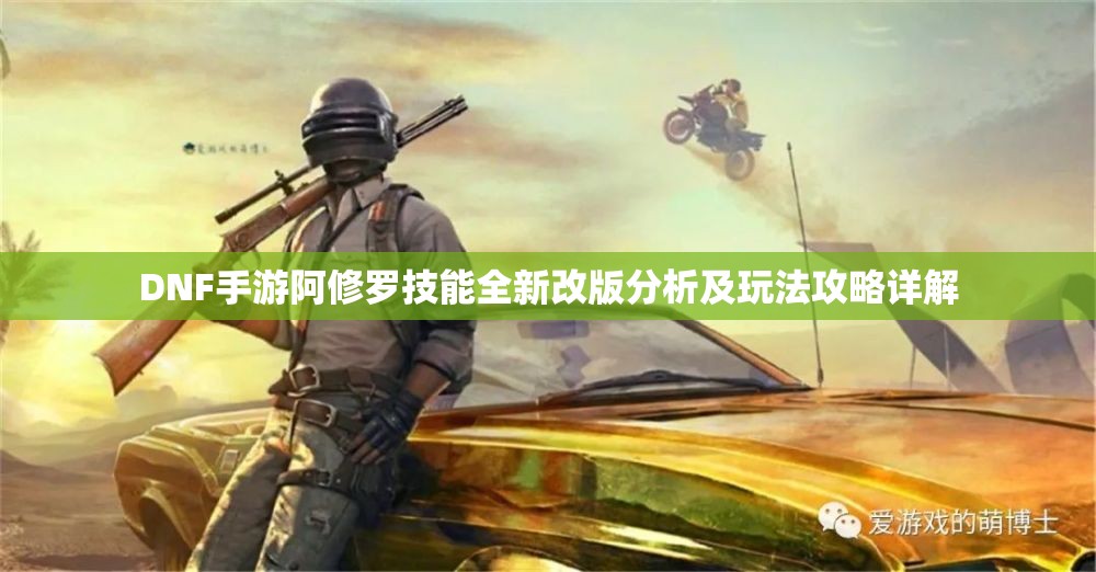 DNF手游阿修罗技能全新改版分析及玩法攻略详解