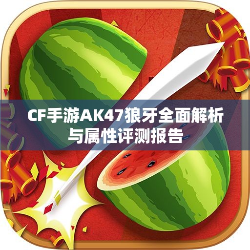 CF手游AK47狼牙全面解析与属性评测报告