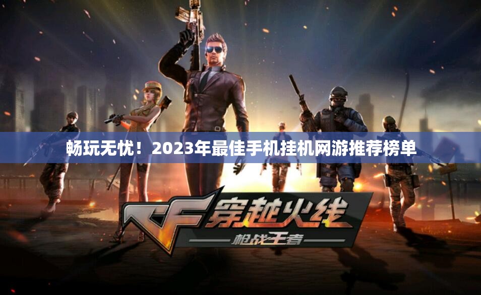 畅玩无忧！2023年最佳手机挂机网游推荐榜单