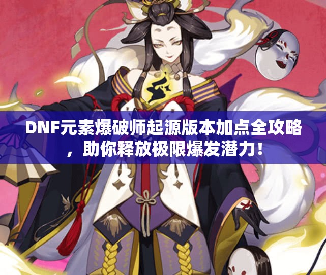 DNF元素爆破师起源版本加点全攻略，助你释放极限爆发潜力！