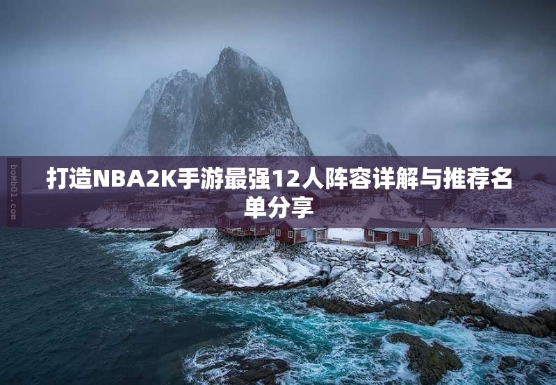 打造NBA2K手游最强12人阵容详解与推荐名单分享